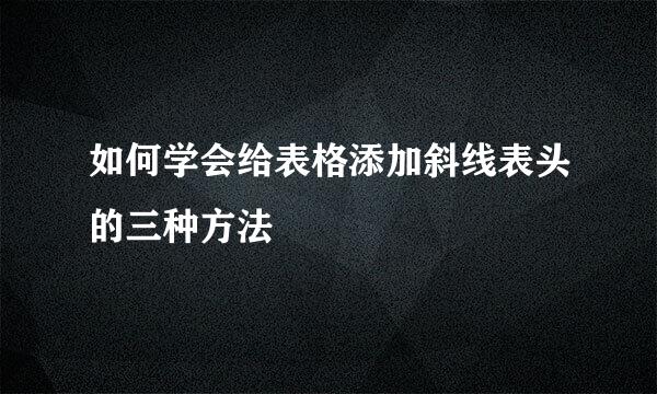 如何学会给表格添加斜线表头的三种方法