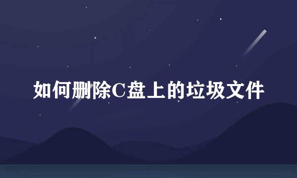 如何删除C盘上的垃圾文件