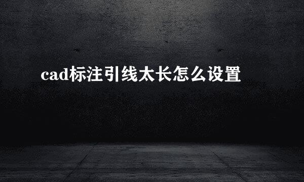cad标注引线太长怎么设置