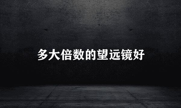 多大倍数的望远镜好