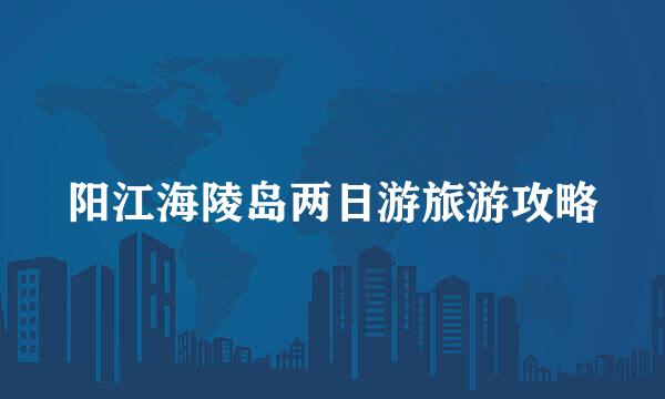 阳江海陵岛两日游旅游攻略
