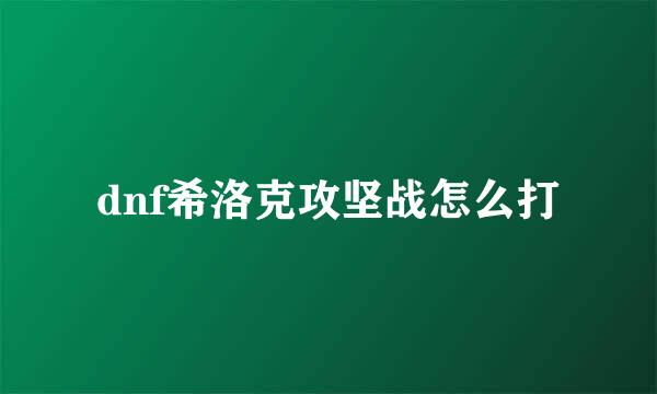 dnf希洛克攻坚战怎么打