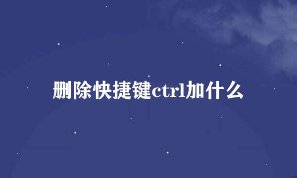 删除快捷键ctrl加什么