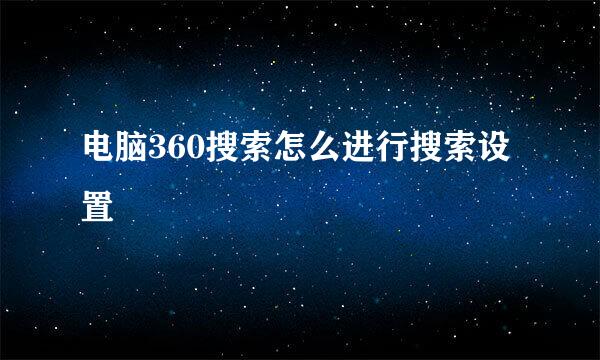 电脑360搜索怎么进行搜索设置