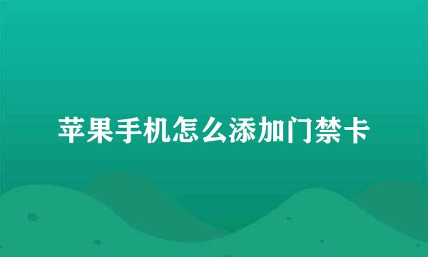 苹果手机怎么添加门禁卡