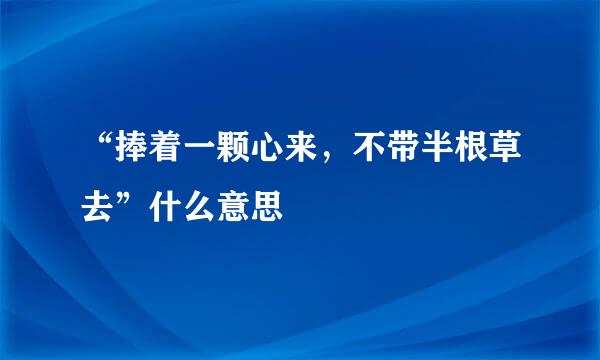 “捧着一颗心来，不带半根草去”什么意思