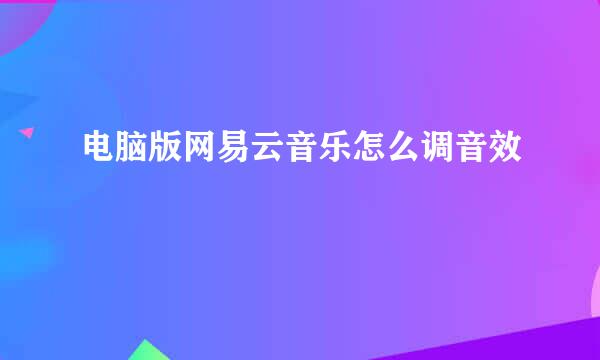 电脑版网易云音乐怎么调音效