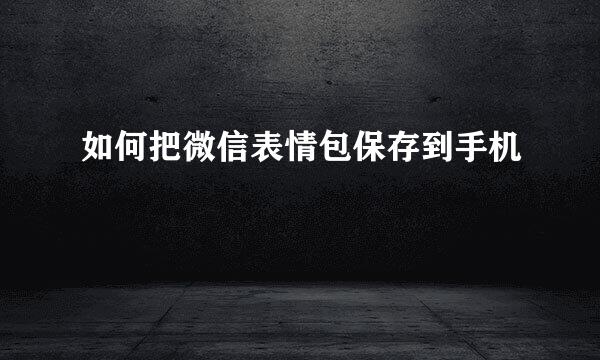如何把微信表情包保存到手机