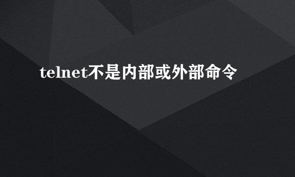 telnet不是内部或外部命令