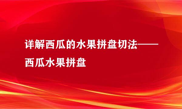 详解西瓜的水果拼盘切法——西瓜水果拼盘