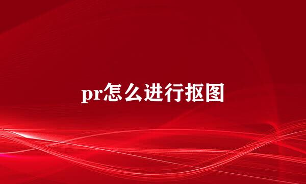 pr怎么进行抠图