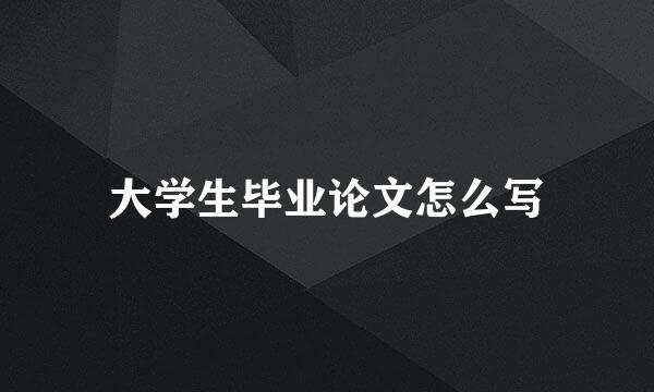 大学生毕业论文怎么写
