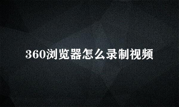 360浏览器怎么录制视频