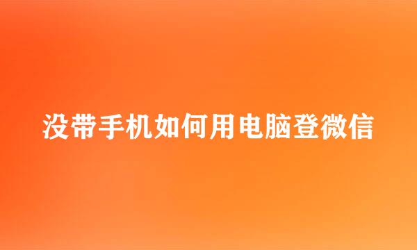 没带手机如何用电脑登微信