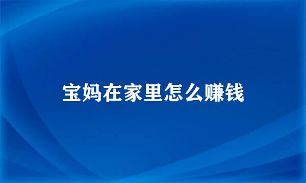 宝妈在家里怎么赚钱