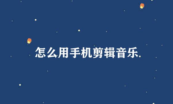 怎么用手机剪辑音乐