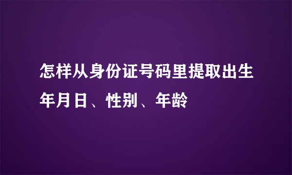 怎样从身份证号码里提取出生年月日、性别、年龄