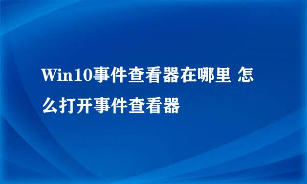 Win10事件查看器在哪里 怎么打开事件查看器