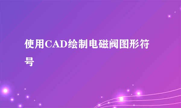 使用CAD绘制电磁阀图形符号
