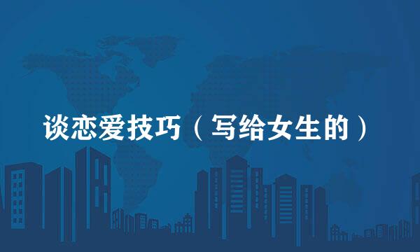 谈恋爱技巧（写给女生的）