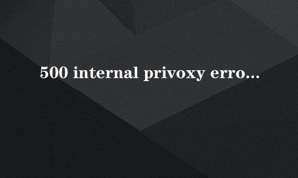 500 internal privoxy error错误怎么解决