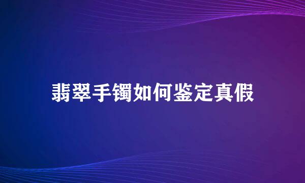 翡翠手镯如何鉴定真假
