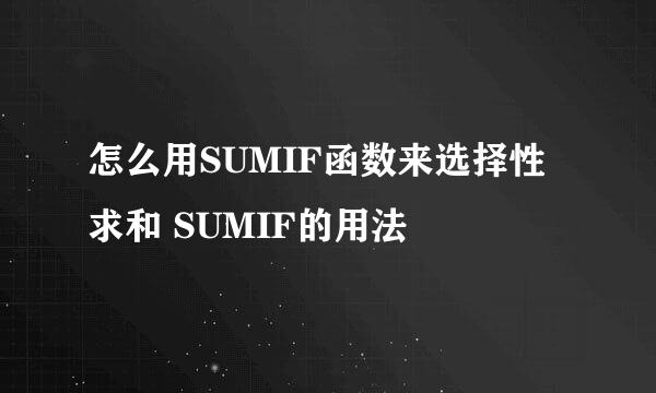 怎么用SUMIF函数来选择性求和 SUMIF的用法