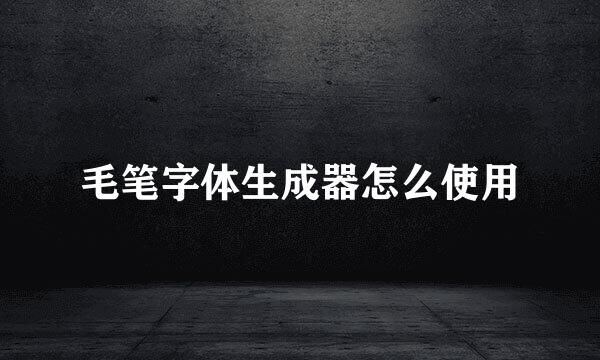 毛笔字体生成器怎么使用