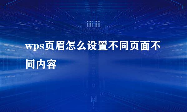 wps页眉怎么设置不同页面不同内容