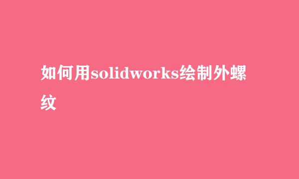 如何用solidworks绘制外螺纹