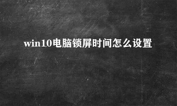 win10电脑锁屏时间怎么设置