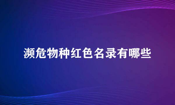 濒危物种红色名录有哪些