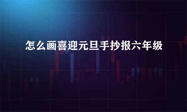 怎么画喜迎元旦手抄报六年级