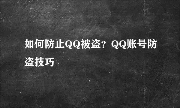 如何防止QQ被盗？QQ账号防盗技巧