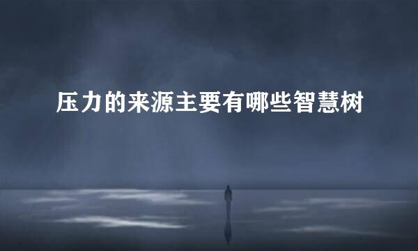 压力的来源主要有哪些智慧树