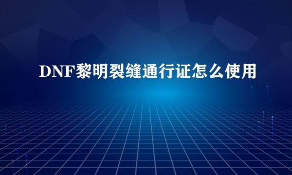 DNF黎明裂缝通行证怎么使用
