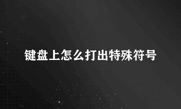 键盘上怎么打出特殊符号