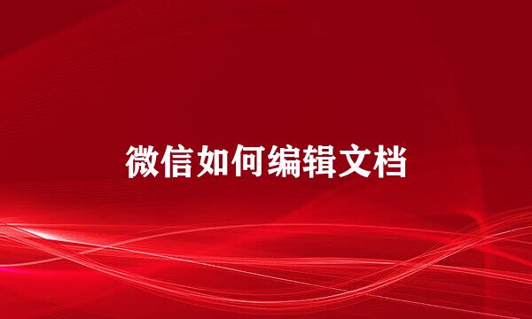微信如何编辑文档