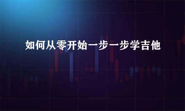 如何从零开始一步一步学吉他