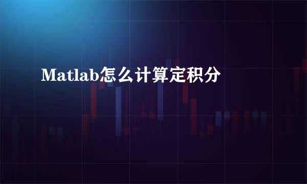 Matlab怎么计算定积分