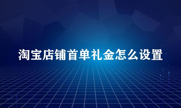 淘宝店铺首单礼金怎么设置