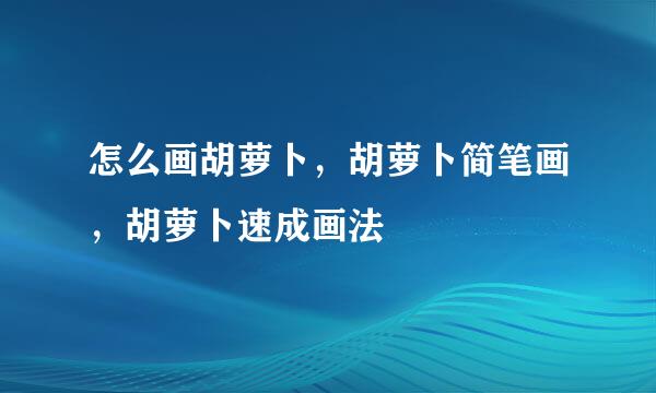 怎么画胡萝卜，胡萝卜简笔画，胡萝卜速成画法