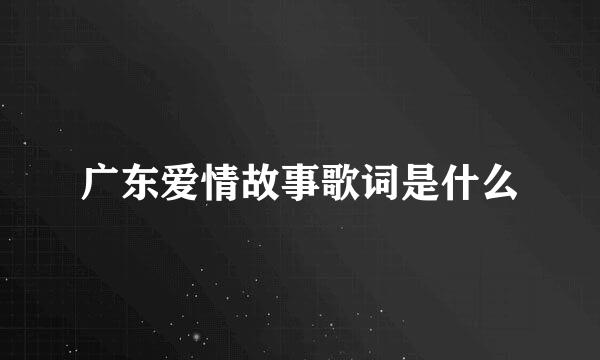 广东爱情故事歌词是什么