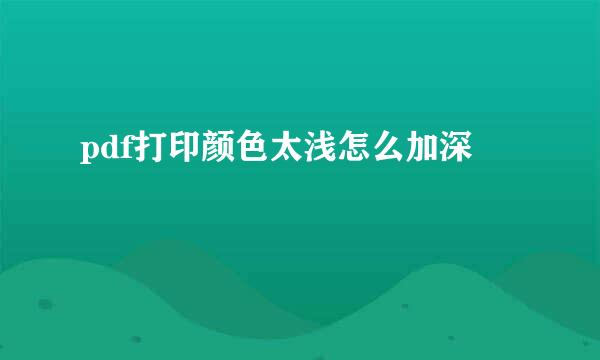 pdf打印颜色太浅怎么加深