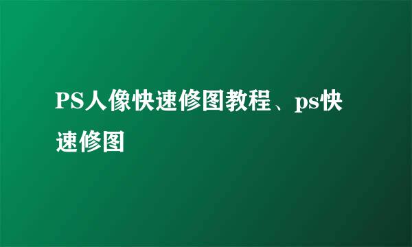 PS人像快速修图教程、ps快速修图