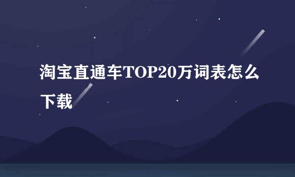 淘宝直通车TOP20万词表怎么下载