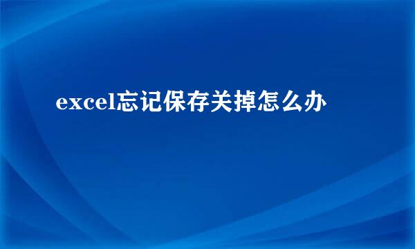 excel忘记保存关掉怎么办