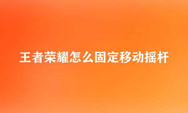 王者荣耀怎么固定移动摇杆