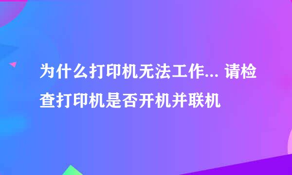 为什么打印机无法工作... 请检查打印机是否开机并联机