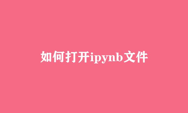 如何打开ipynb文件